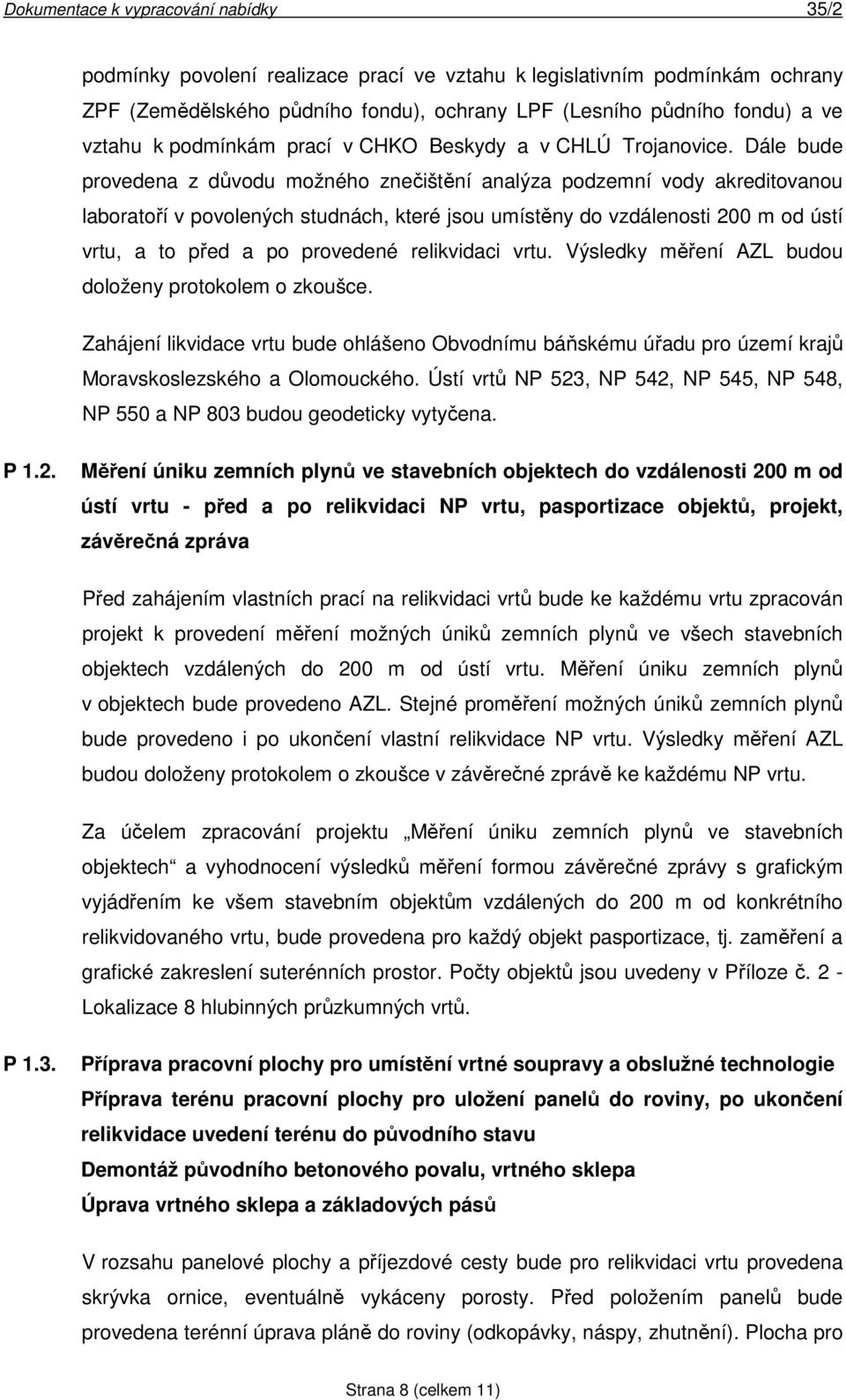 Dále bude provedena z důvodu možného znečištění analýza podzemní vody akreditovanou laboratoří v povolených studnách, které jsou umístěny do vzdálenosti 200 m od ústí vrtu, a to před a po provedené