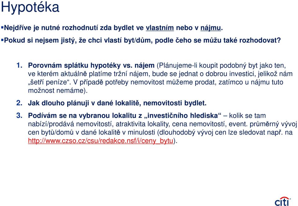 V případě potřeby nemovitost můžeme prodat, zatímco u nájmu tuto možnost nemáme). 2. Jak dlouho plánuji v dané lokalitě, nemovitosti bydlet. 3.