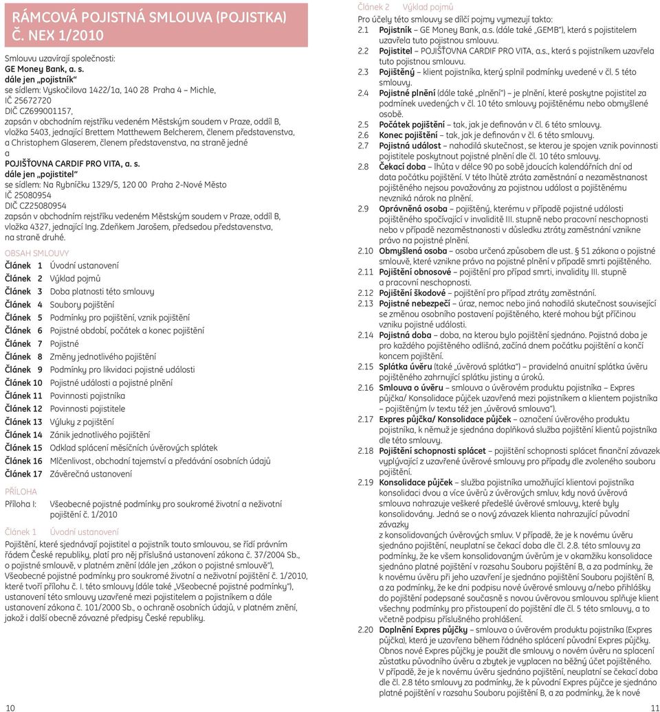 dále jen pojistník se sídlem: Vyskočilova 1422/1a, 140 28 Praha 4 Michle, IČ 25672720 DIČ CZ699001157, zapsán v obchodním rejstříku vedeném Městským soudem v Praze, oddíl B, vložka 5403, jednající