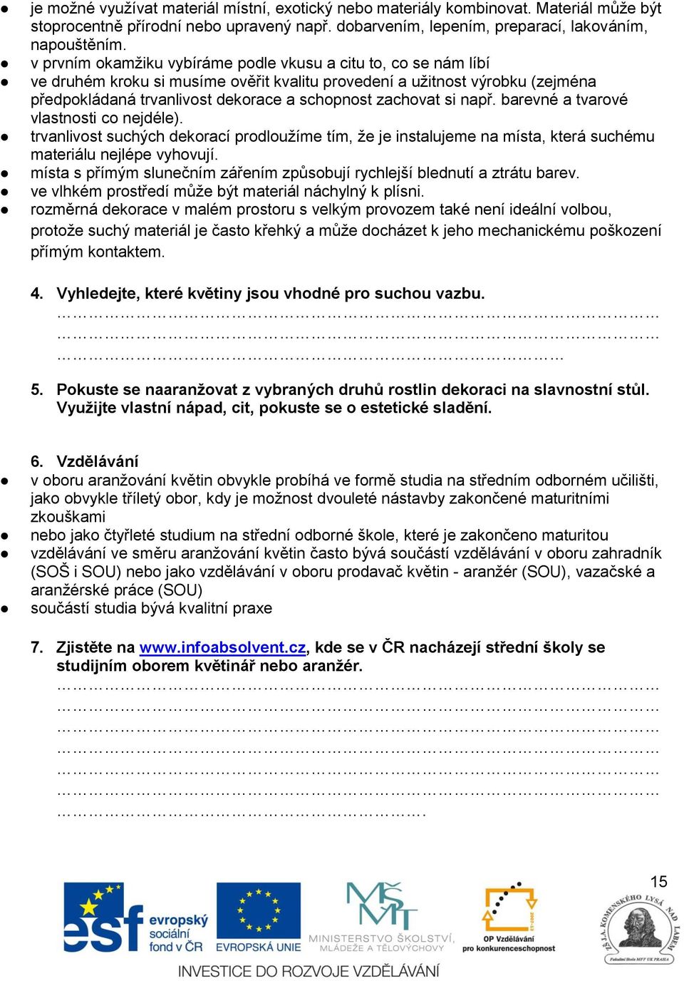si např. barevné a tvarové vlastnosti co nejdéle). trvanlivost suchých dekorací prodloužíme tím, že je instalujeme na místa, která suchému materiálu nejlépe vyhovují.