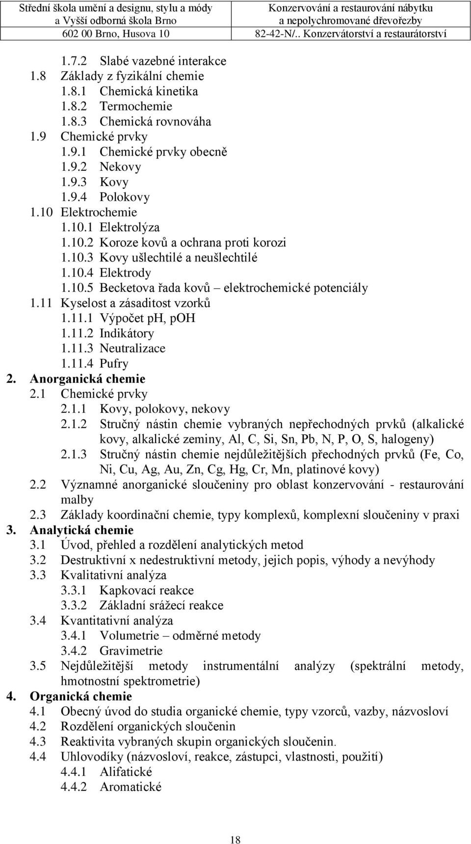 11 Kyselost a zásaditost vzorků 1.11.1 Výpočet ph, poh 1.11.2 Indikátory 1.11.3 Neutralizace 1.11.4 Pufry 2. Anorganická chemie 2.1 Chemické prvky 2.1.1 Kovy, polokovy, nekovy 2.1.2 Stručný nástin chemie vybraných nepřechodných prvků (alkalické kovy, alkalické zeminy, Al, C, Si, Sn, Pb, N, P, O, S, halogeny) 2.