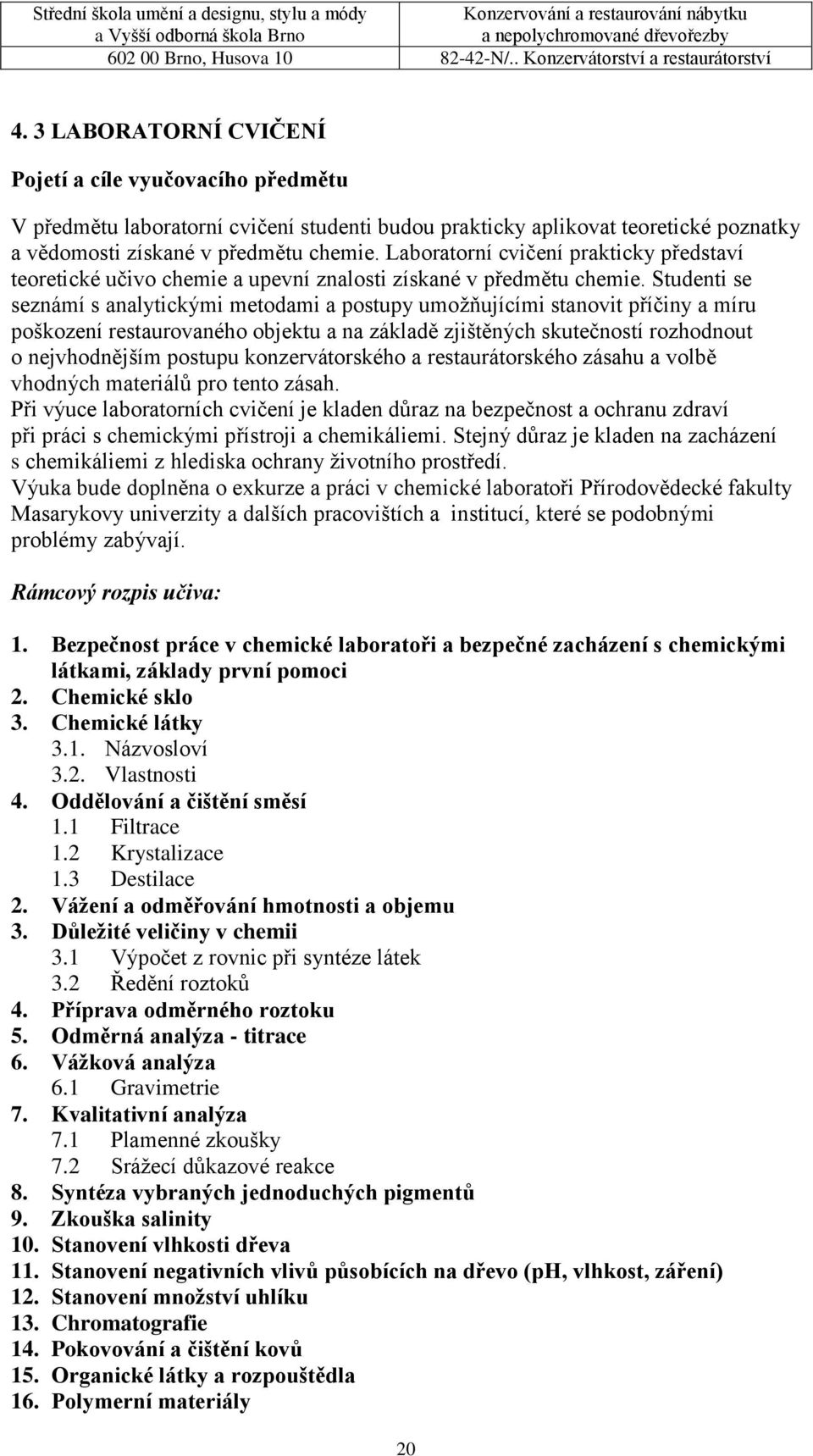 Studenti se seznámí s analytickými metodami a postupy umožňujícími stanovit příčiny a míru poškození restaurovaného objektu a na základě zjištěných skutečností rozhodnout o nejvhodnějším postupu