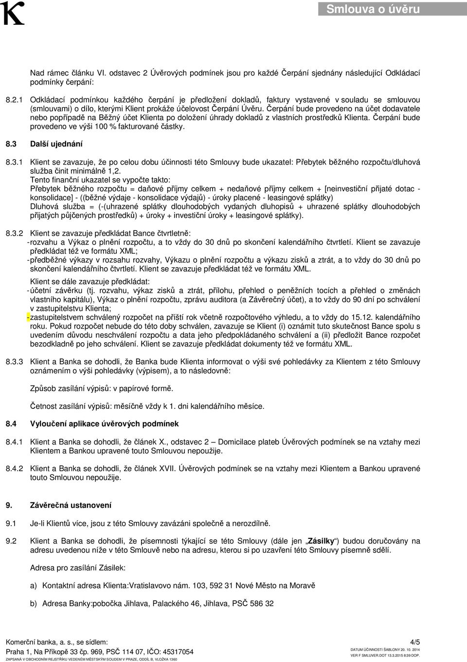 3 Další ujednání 8.3.1 Klient se zavazuje, že po celou dobu účinnosti této Smlouvy bude ukazatel: Přebytek běžného rozpočtu/dluhová služba činit minimálně 1,2.