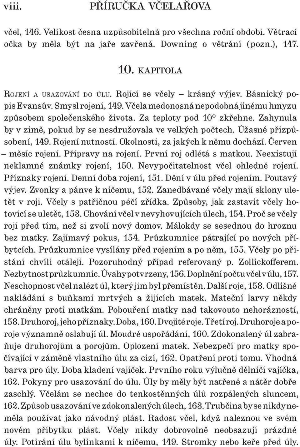 Za teploty pod 10 zkřehne. Zahynula by v zimě, pokud by se nesdružovala ve velkých počtech. Úžasné přizpůsobení, 149. Rojení nutností. Okolnosti, za jakých k němu dochází. Červen měsíc rojení.