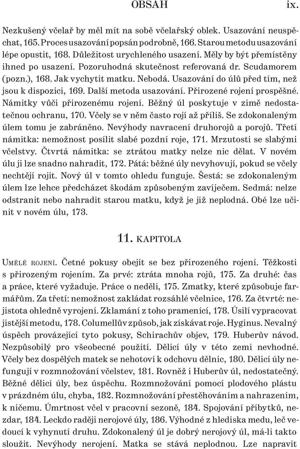 Usazování do úlů před tím, než jsou k dispozici, 169. Další metoda usazování. Přirozené rojení prospěšné. Námitky vůči přirozenému rojení. Běžný úl poskytuje v zimě nedostatečnou ochranu, 170.