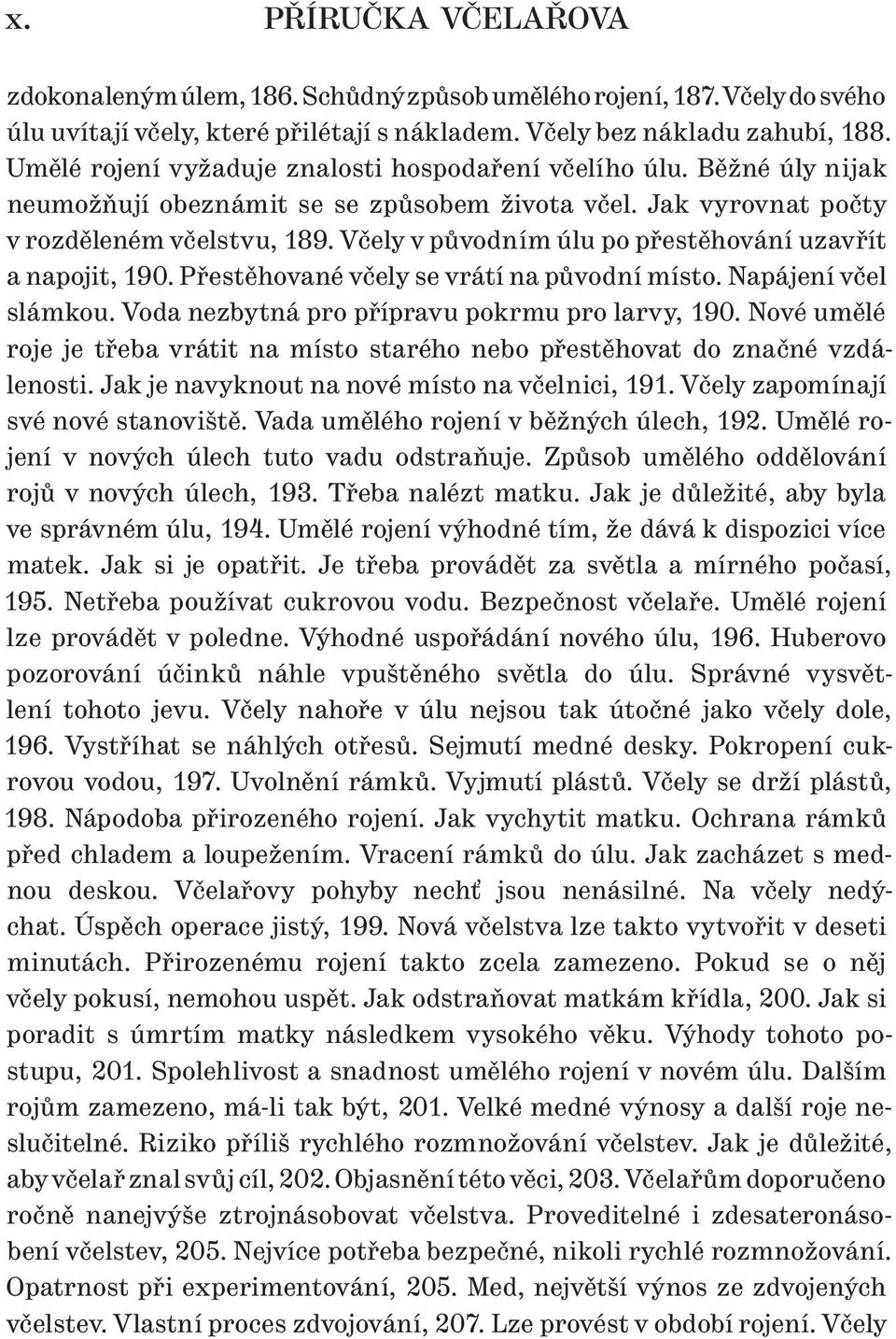 Včely v původním úlu po přestěhování uzavřít a napojit, 190. Přestěhované včely se vrátí na původní místo. Napájení včel slámkou. Voda nezbytná pro přípravu pokrmu pro larvy, 190.