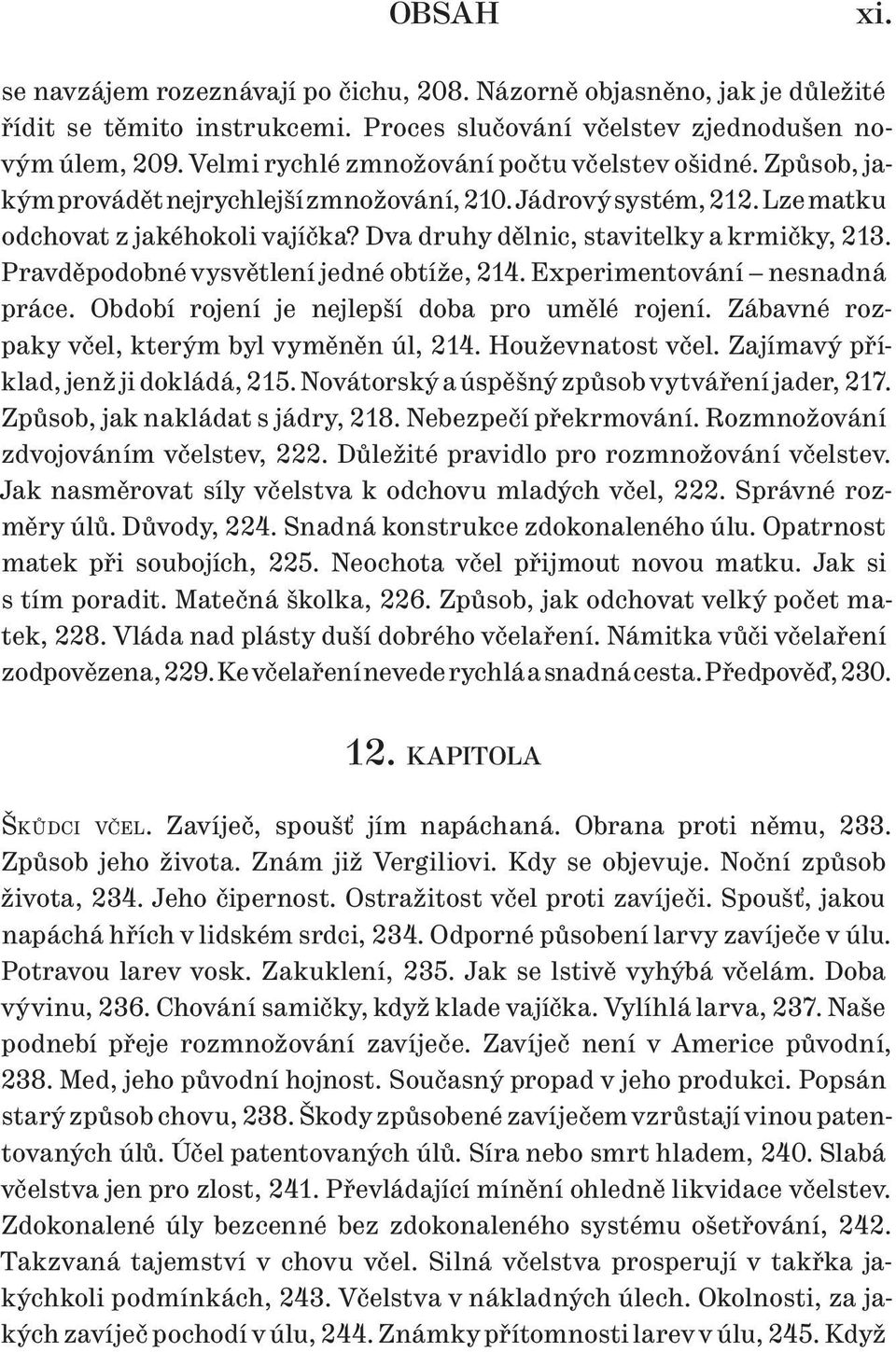 Dva druhy dělnic, stavitelky a krmičky, 213. Pravděpodobné vysvětlení jedné obtíže, 214. Experimentování nesnadná práce. Období rojení je nejlepší doba pro umělé rojení.