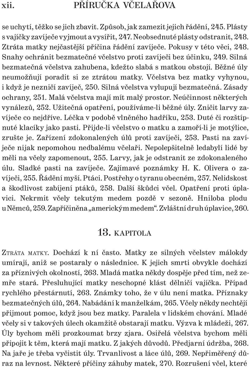 Silná bezmatečná včelstva zahubena, kdežto slabá s matkou obstojí. Běžné úly neumožňují poradit si ze ztrátou matky. Včelstva bez matky vyhynou, i když je nezničí zavíječ, 250.