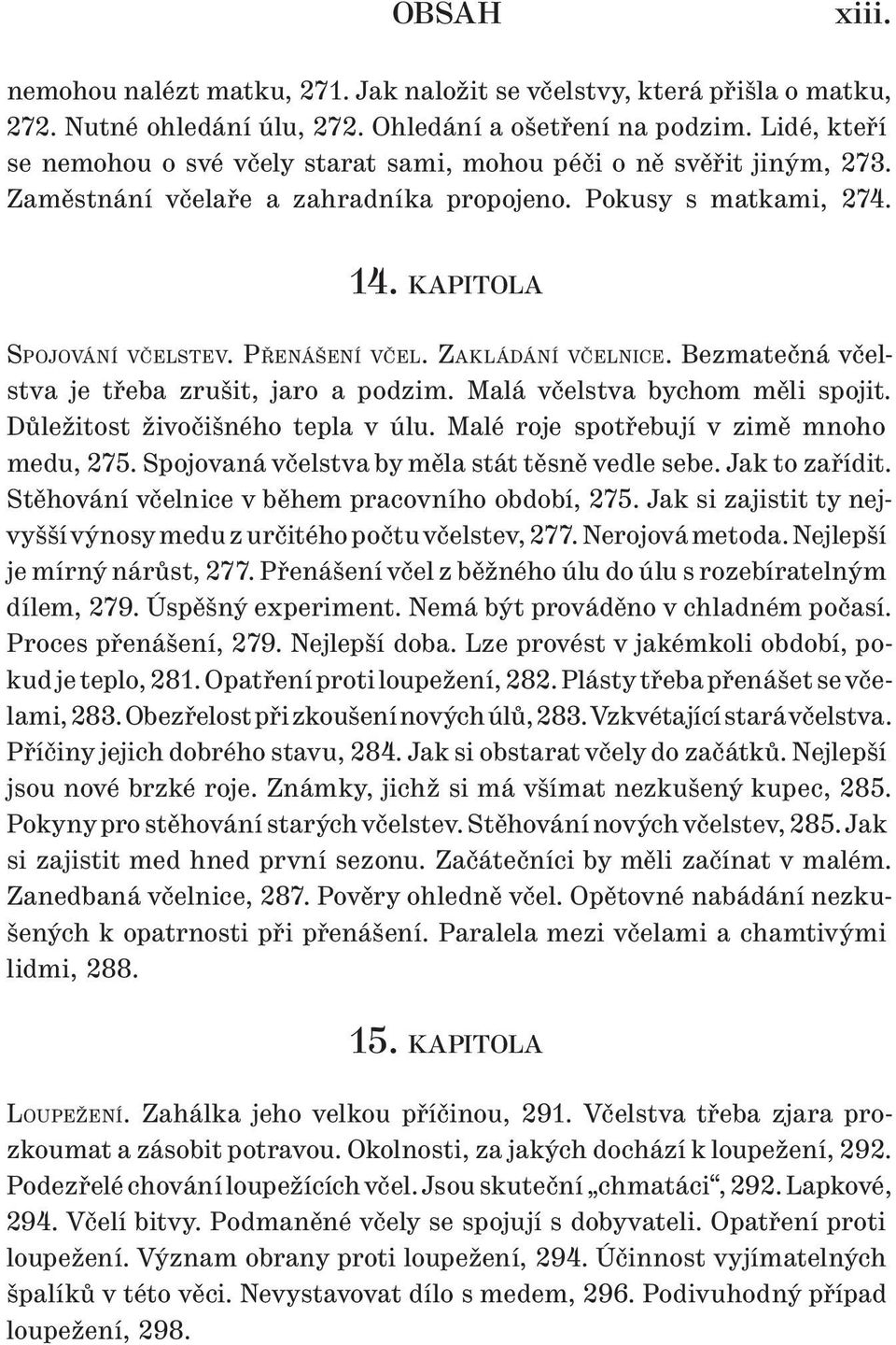 ZAKLÁDÁNÍ VČELNICE. Bezmatečná včelstva je třeba zrušit, jaro a podzim. Malá včelstva bychom měli spojit. Důležitost živočišného tepla v úlu. Malé roje spotřebují v zimě mnoho medu, 275.