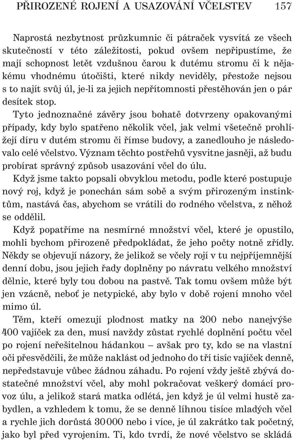 Tyto jednoznačné závěry jsou bohatě dotvrzeny opakovanými případy, kdy bylo spatřeno několik včel, jak velmi všetečně prohlížejí díru v dutém stromu či římse budovy, a zanedlouho je následovalo celé