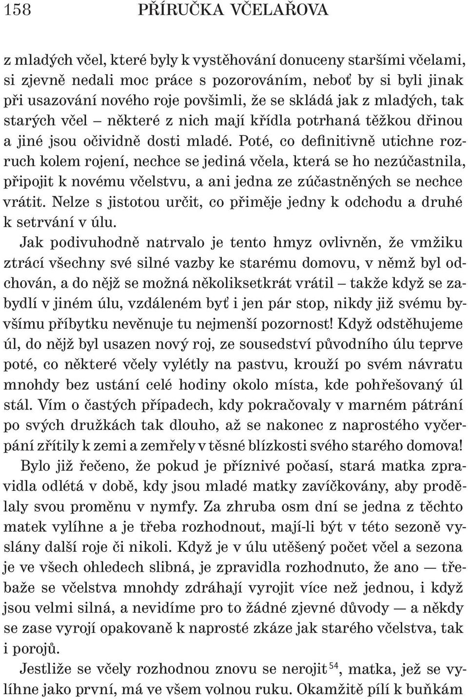 Poté, co definitivně utichne rozruch kolem rojení, nechce se jediná včela, která se ho nezúčastnila, připojit k novému včelstvu, a ani jedna ze zúčastněných se nechce vrátit.