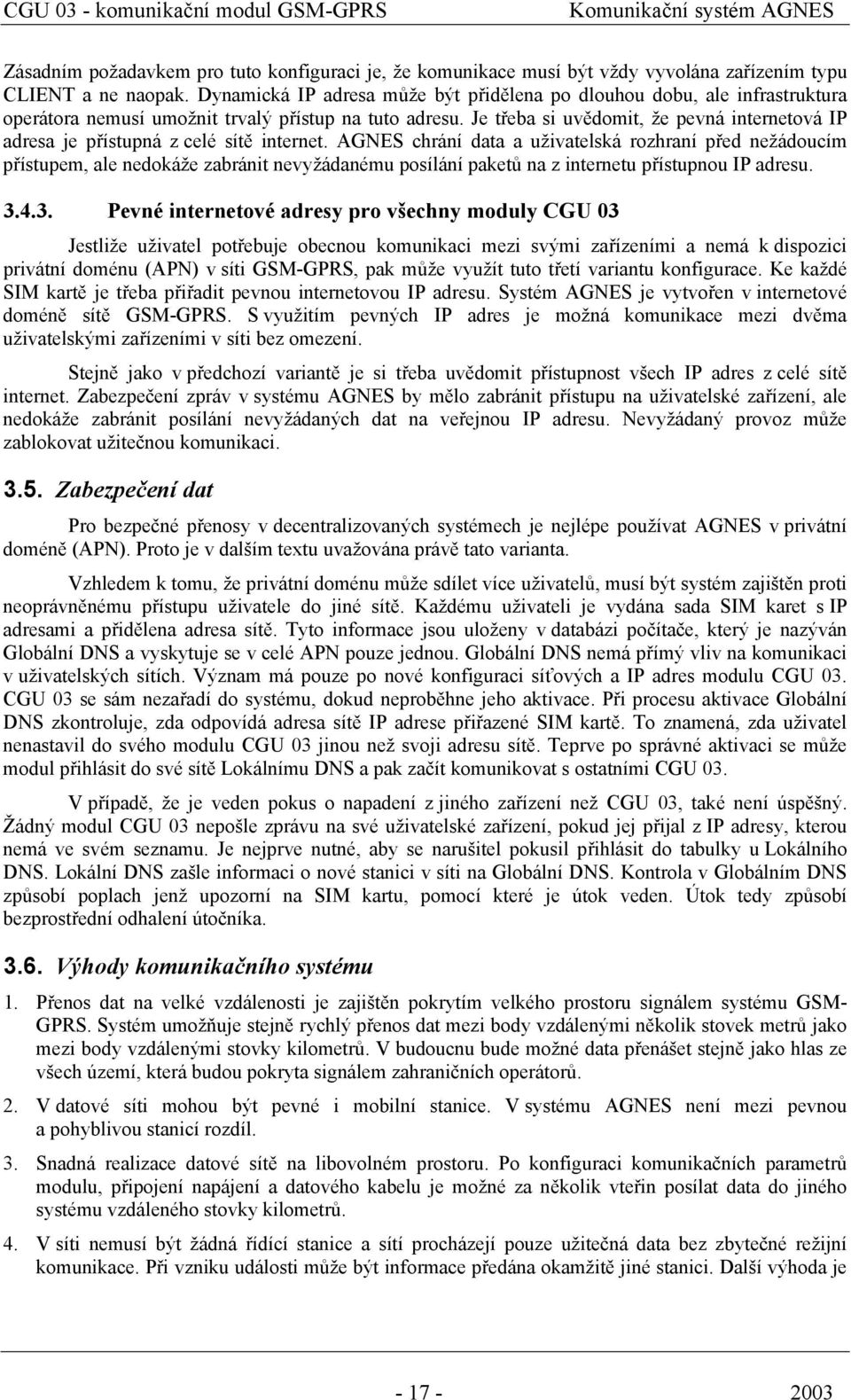 Je třeba si uvědomit, že pevná internetová IP adresa je přístupná z celé sítě internet.