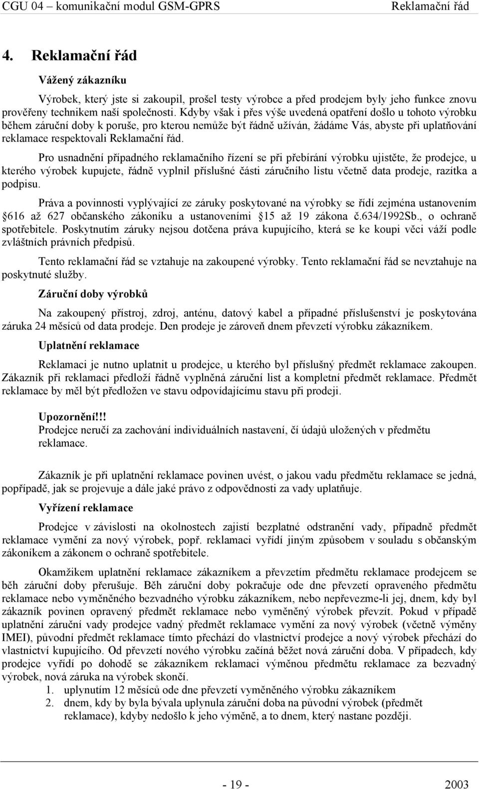 Kdyby však i přes výše uvedená opatření došlo u tohoto výrobku během záruční doby k poruše, pro kterou nemůže být řádně užíván, žádáme Vás, abyste při uplatňování reklamace respektovali Reklamační