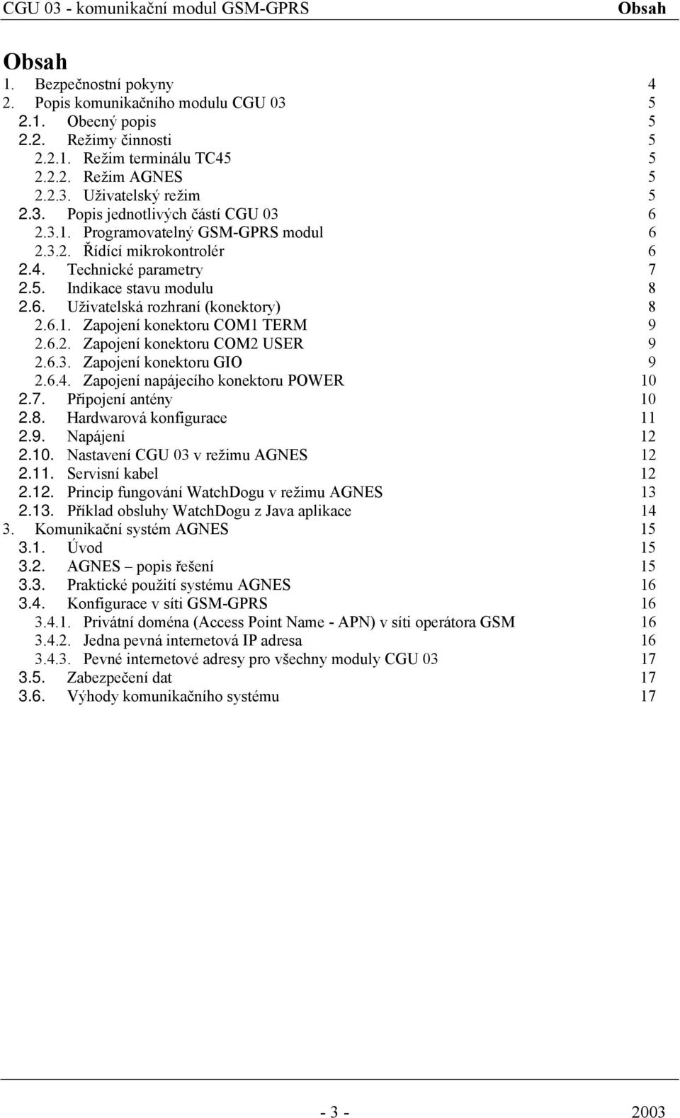 6.1. Zapojení konektoru COM1 TERM 9 2.6.2. Zapojení konektoru COM2 USER 9 2.6.3. Zapojení konektoru GIO 9 2.6.4. Zapojení napájecího konektoru POWER 10 2.7. Připojení antény 10 2.8.