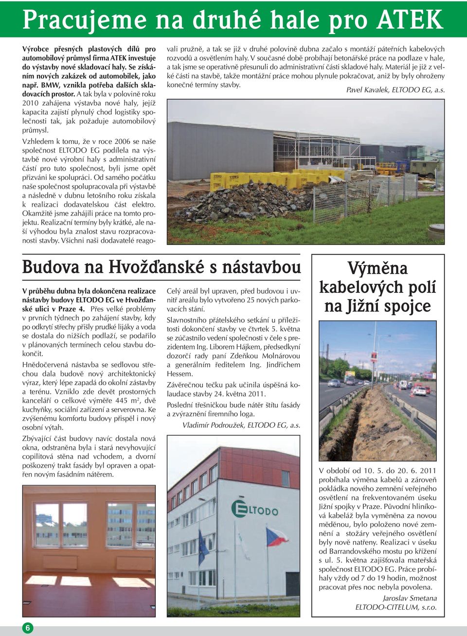 A tak byla v polovině roku 2010 zahájena výstavba nové haly, jejíž kapacita zajistí plynulý chod logistiky společnosti tak, jak požaduje automobilový průmysl.