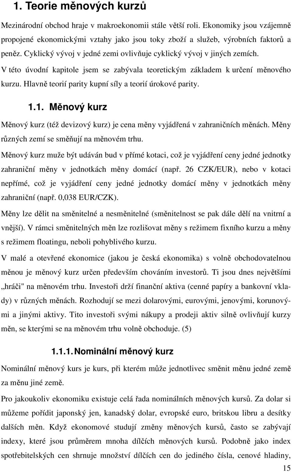 Hlavně teorií parity kupní síly a teorií úrokové parity. 1.1. Měnový kurz Měnový kurz (též devizový kurz) je cena měny vyjádřená v zahraničních měnách. Měny různých zemí se směňují na měnovém trhu.