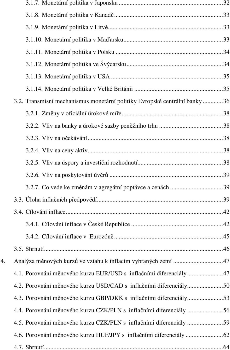 ..36 3.2.1. Změny v oficiální úrokové míře...38 3.2.2. Vliv na banky a úrokové sazby peněžního trhu...38 3.2.3. Vliv na očekávání...38 3.2.4. Vliv na ceny aktiv...38 3.2.5.