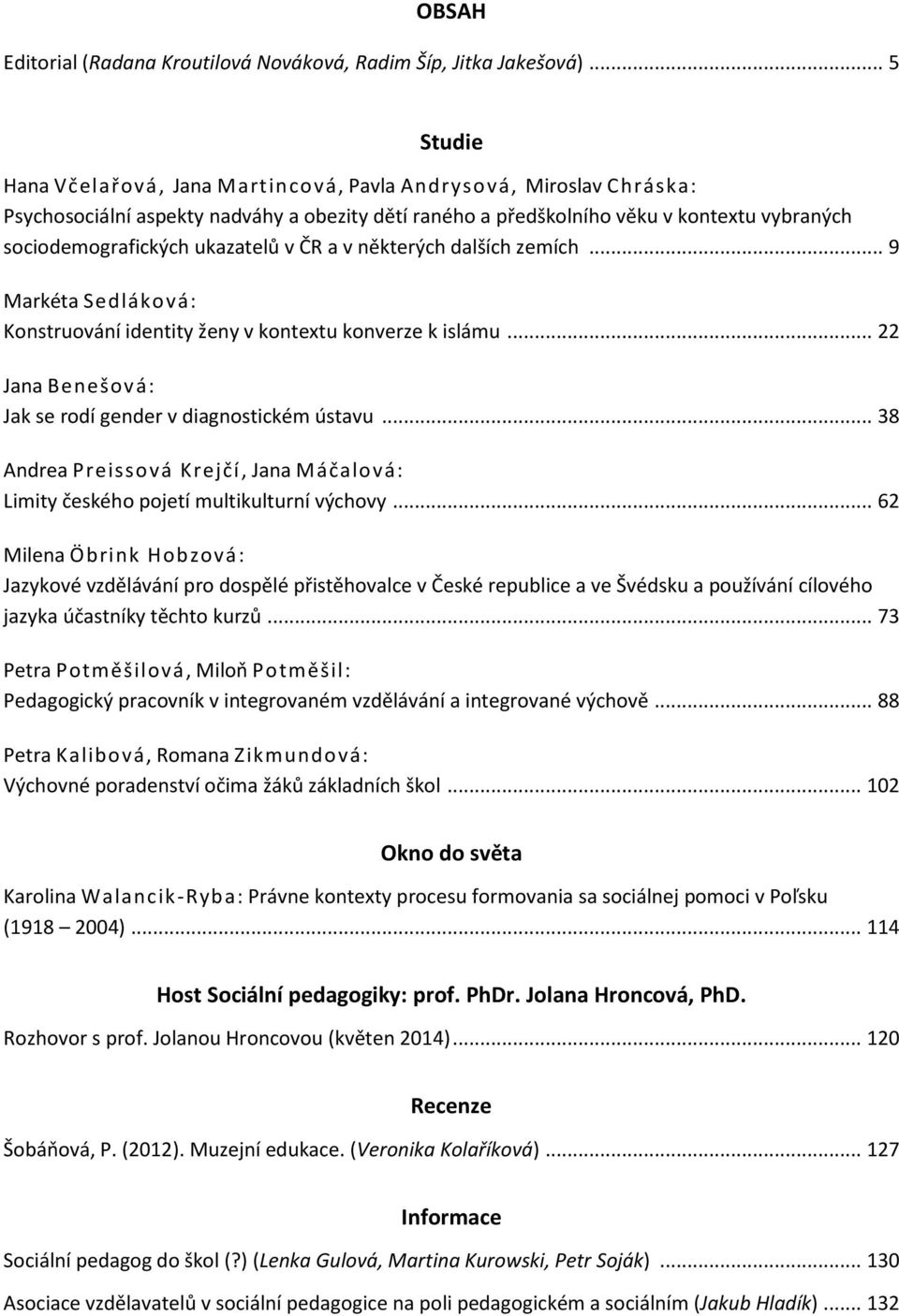 ukazatelů v ČR a v některých dalších zemích... 9 Markéta Sedláková: Konstruování identity ženy v kontextu konverze k islámu... 22 Jana Benešová: Jak se rodí gender v diagnostickém ústavu.