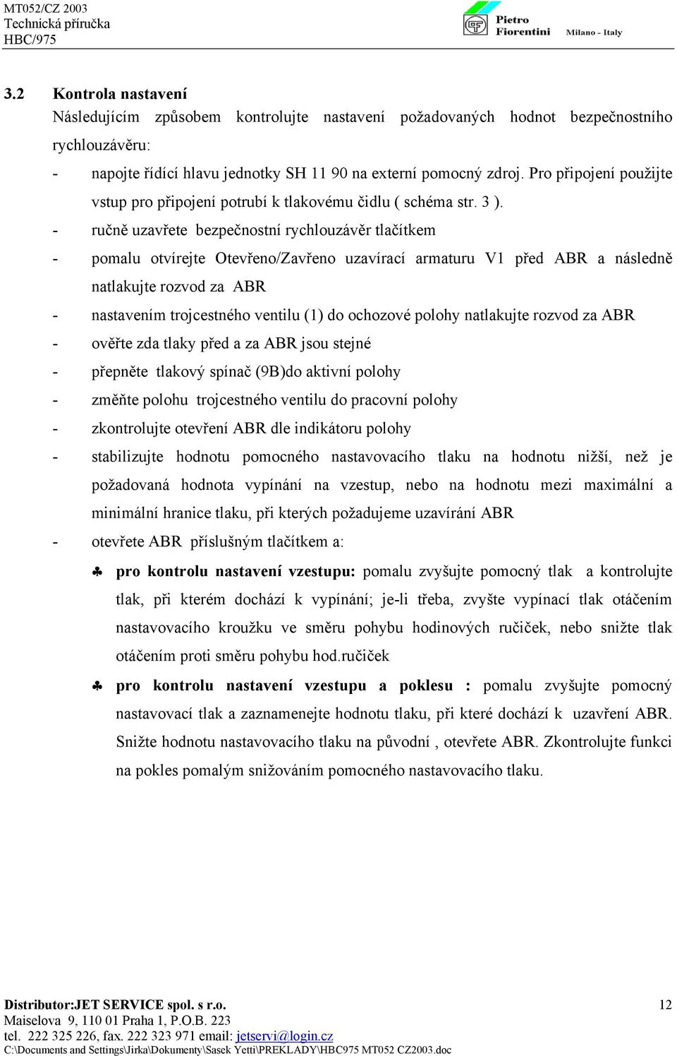 - ručně uzavřete bezpečnostní rychlouzávěr tlačítkem - pomalu otvírejte Otevřeno/Zavřeno uzavírací armaturu V1 před ABR a následně natlakujte rozvod za ABR - nastavením trojcestného ventilu (1) do