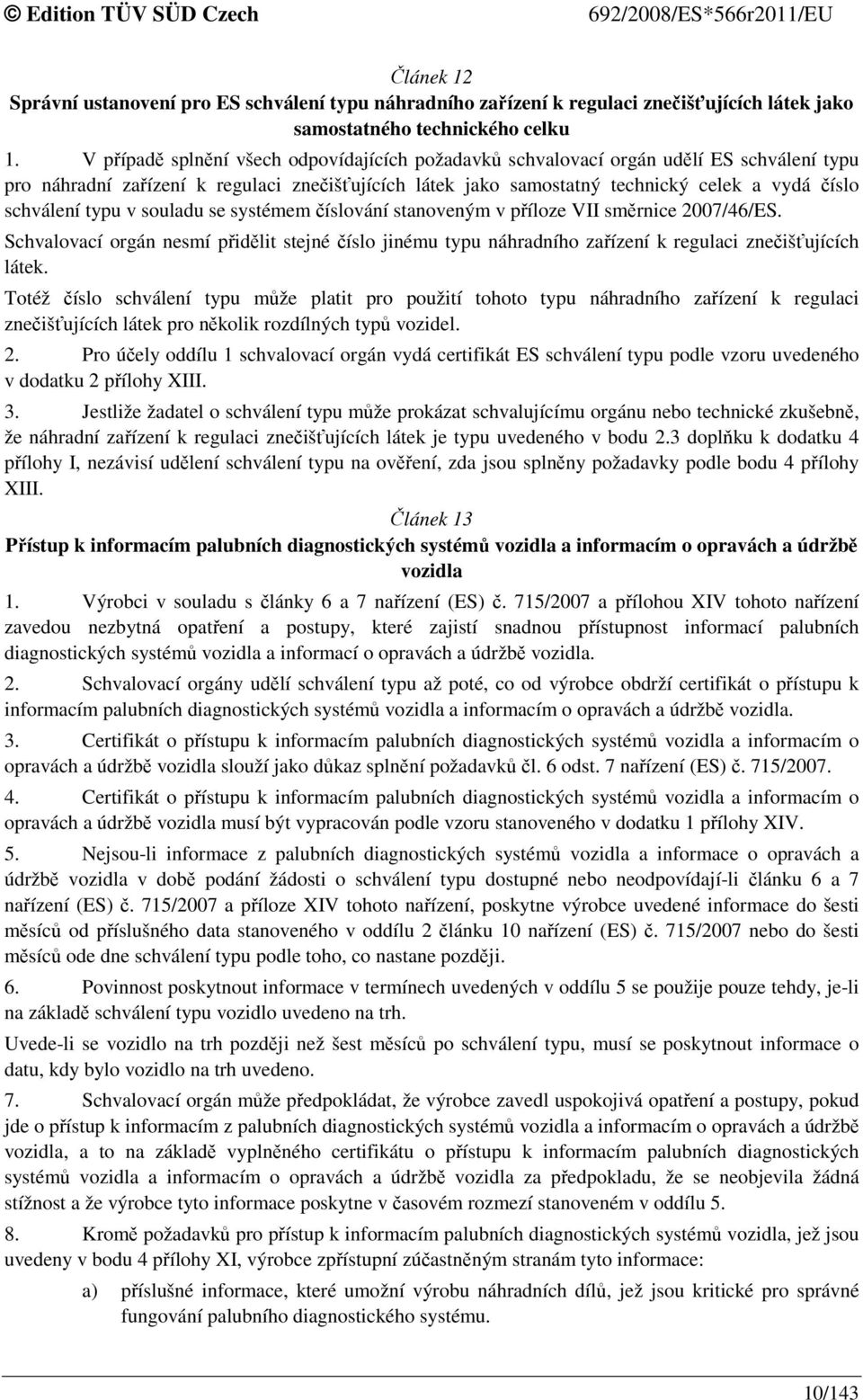 typu v souladu se systémem číslování stanoveným v příloze VII směrnice 2007/46/ES. Schvalovací orgán nesmí přidělit stejné číslo jinému typu náhradního zařízení k regulaci znečišťujících látek.