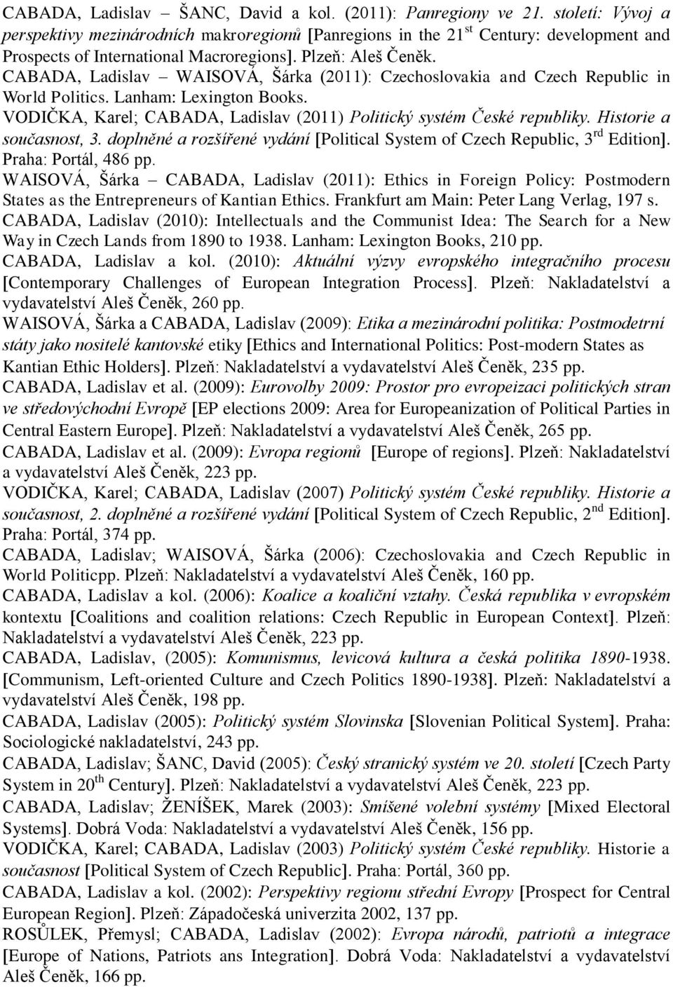 CABADA, Ladislav WAISOVÁ, Šárka (2011): Czechoslovakia and Czech Republic in World Politics. Lanham: Lexington Books. VODIČKA, Karel; CABADA, Ladislav (2011) Politický systém České republiky.