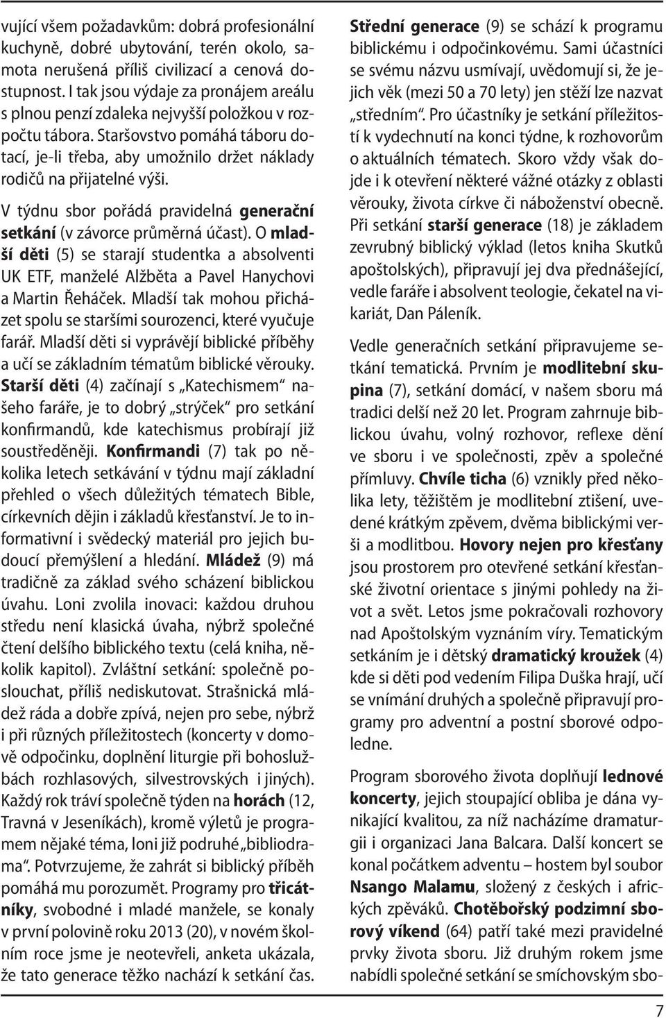 V týdnu sbor pořádá pravidelná generační setkání (v závorce průměrná účast). O mladší děti (5) se starají studentka a absolventi UK ETF, manželé Alžběta a Pavel Hanychovi a Martin Řeháček.