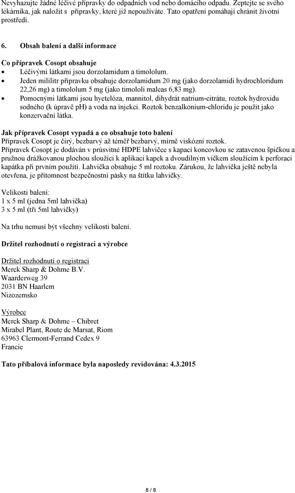 Jeden mililitr přípravku obsahuje dorzolamidum 20 mg (jako dorzolamidi hydrochloridum 22,26 mg) a timololum 5 mg (jako timololi maleas 6,83 mg).