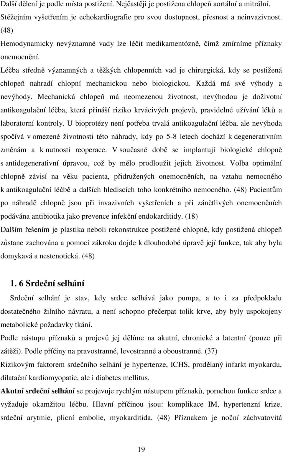 Léčba středně významných a těžkých chlopenních vad je chirurgická, kdy se postižená chlopeň nahradí chlopní mechanickou nebo biologickou. Každá má své výhody a nevýhody.