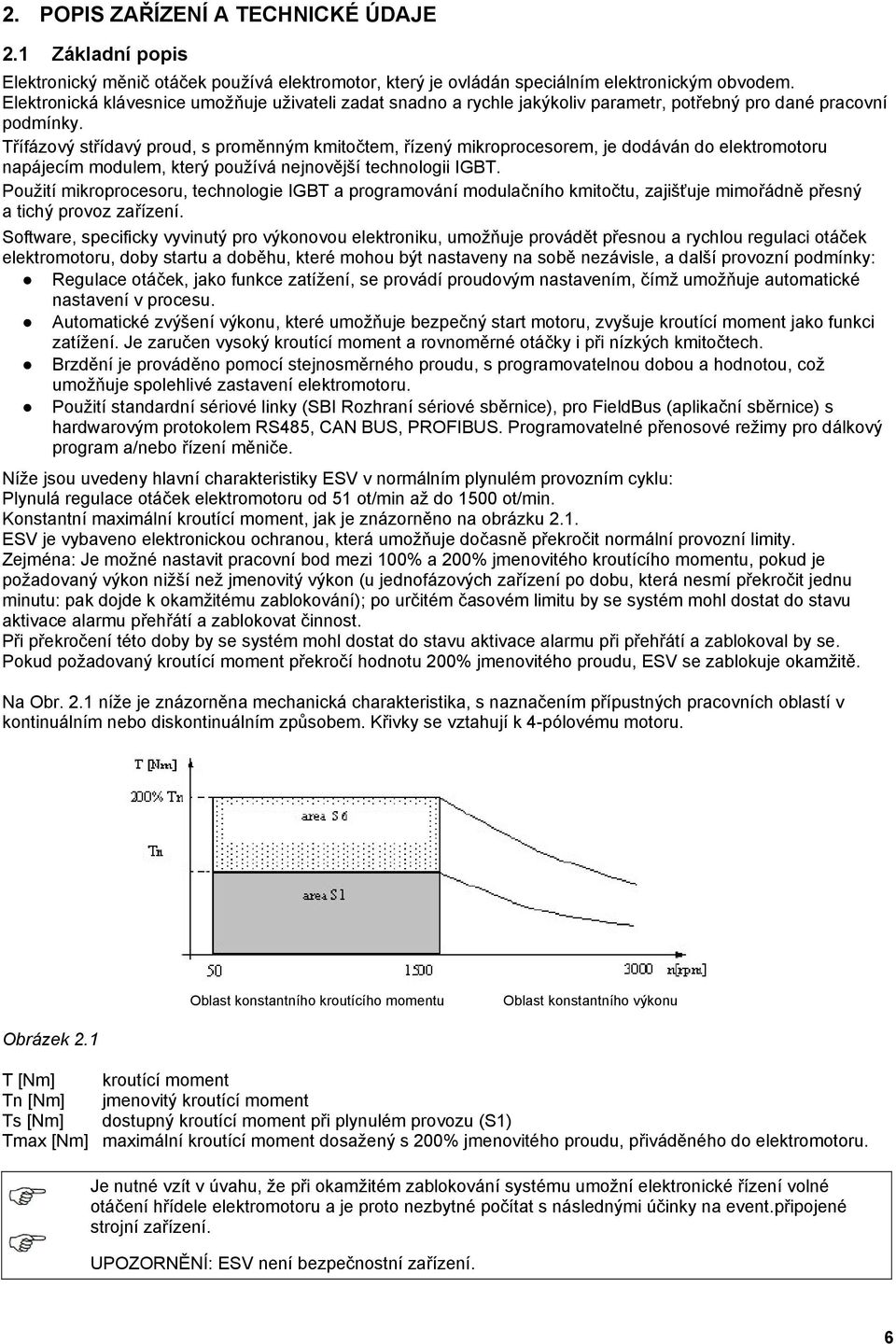 Třífázový střídavý proud, s proměnným kmitočtem, řízený mikroprocesorem, je dodáván do elektromotoru napájecím modulem, který používá nejnovější technologii IGBT.