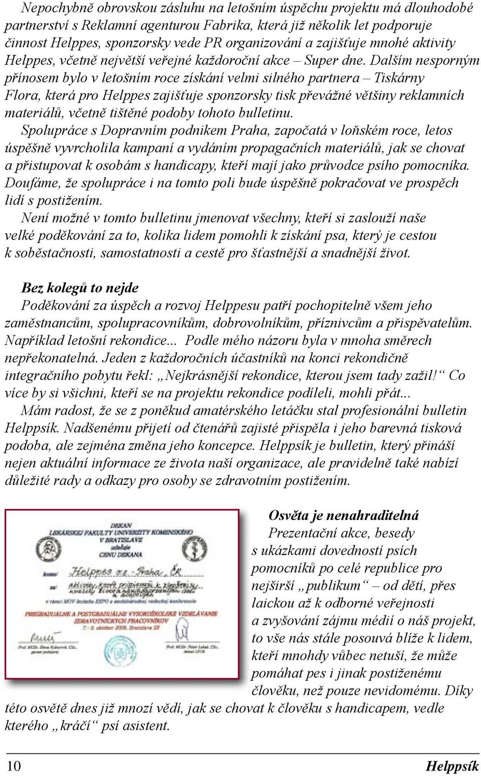 Dalším nesporným přínosem bylo v letošním roce získání velmi silného partnera Tiskárny Flora, která pro Helppes zajišťuje sponzorsky tisk převážné většiny reklamních materiálů, včetně tištěné podoby