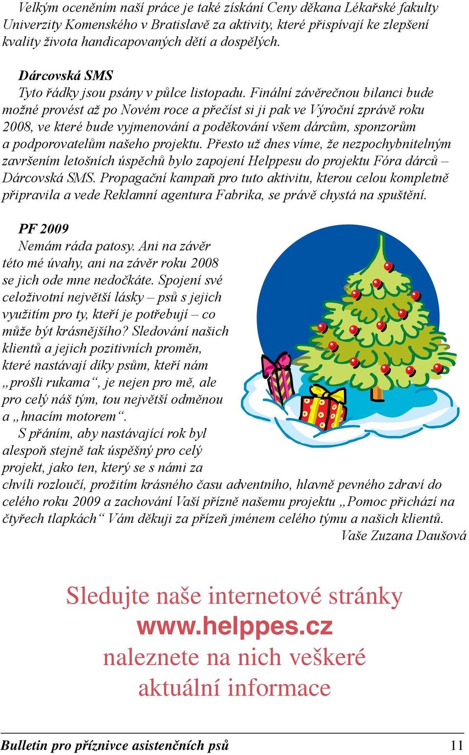 Finální závěrečnou bilanci bude možné provést až po Novém roce a přečíst si ji pak ve Výroční zprávě roku 2008, ve které bude vyjmenování a poděkování všem dárcům, sponzorům a podporovatelům našeho