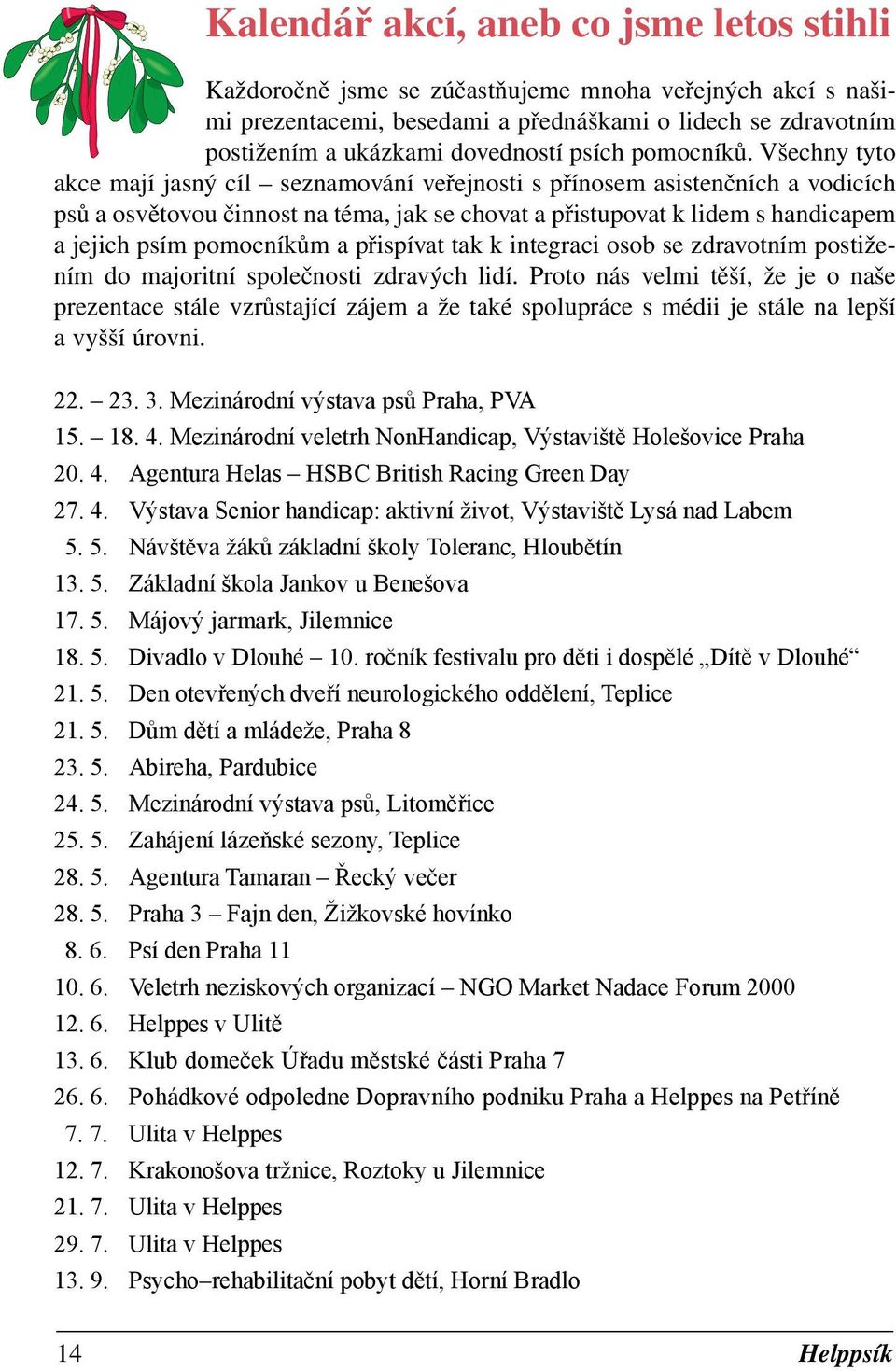 Všechny tyto akce mají jasný cíl seznamování veřejnosti s přínosem asistenčních a vodicích psů a osvětovou činnost na téma, jak se chovat a přistupovat k lidem s handicapem a jejich psím pomocníkům a