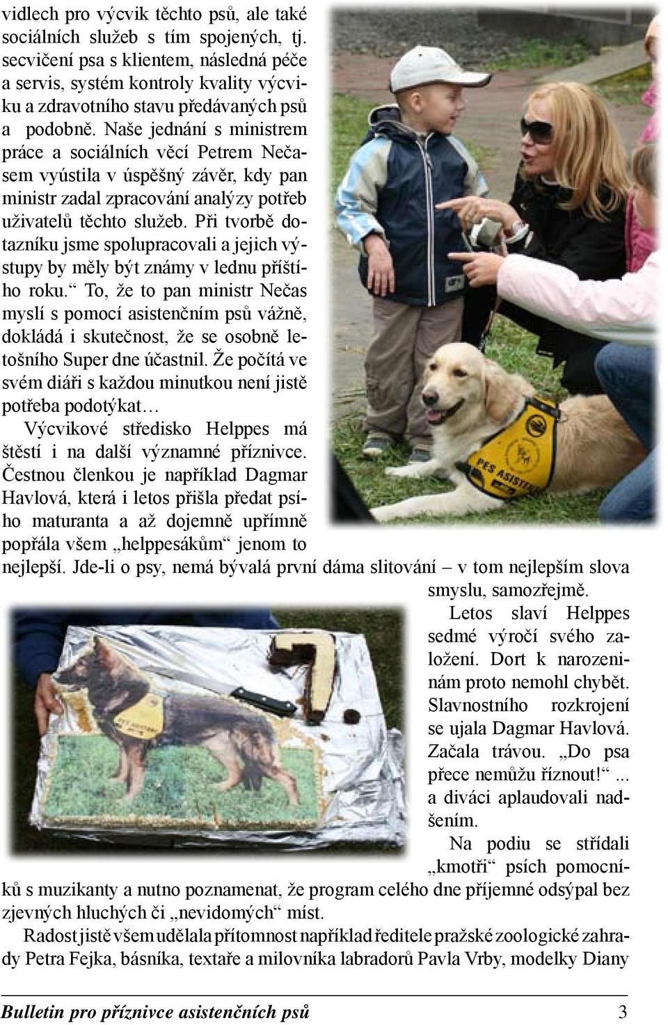 Naše jednání s ministrem práce a sociálních věcí Petrem Nečasem vyústila v úspěšný závěr, kdy pan ministr zadal zpracování analýzy potřeb uživatelů těchto služeb.