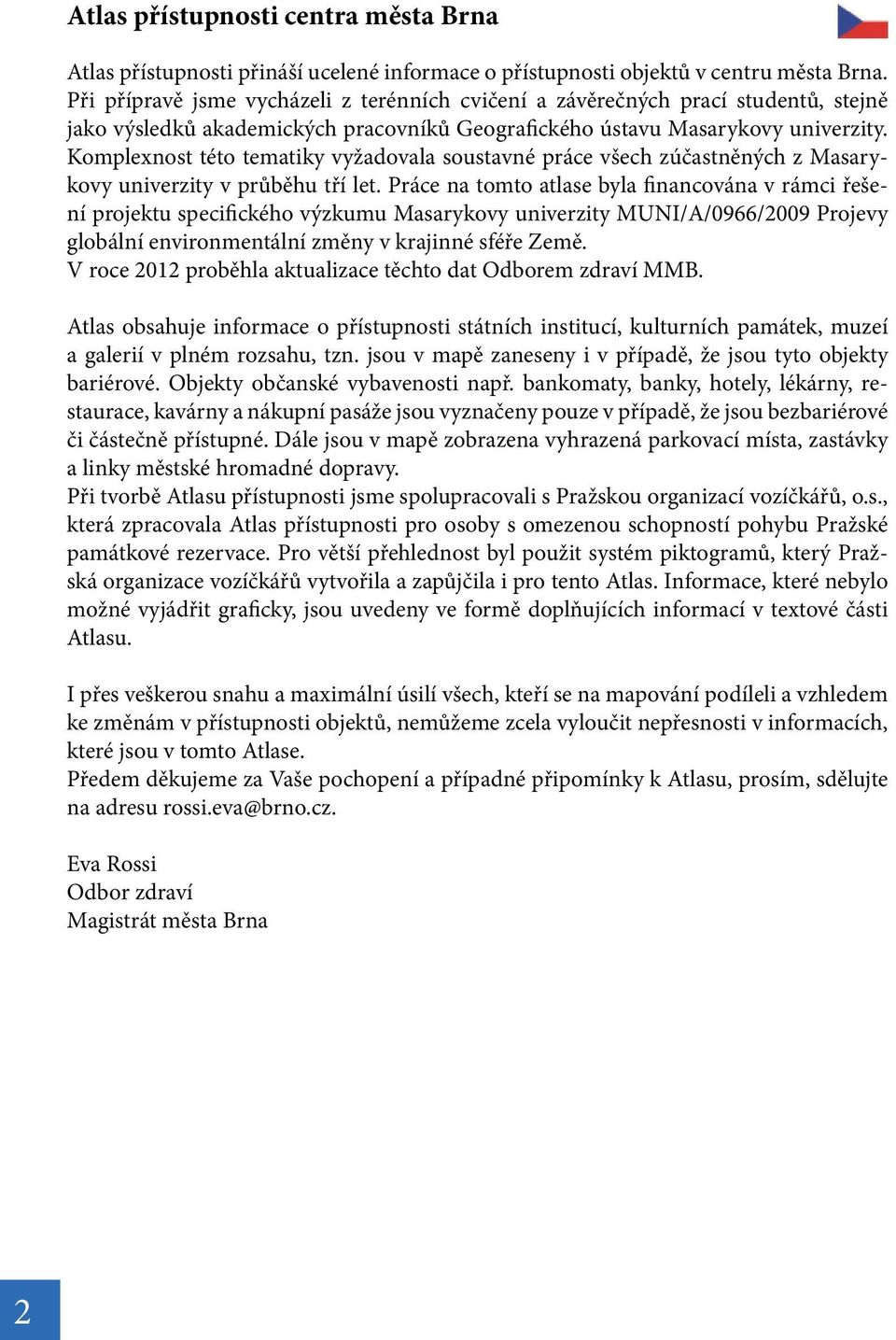 Komplexnost této tematiky vyžadovala soustavné práce všech zúčastněných z Masarykovy univerzity v průběhu tří let.