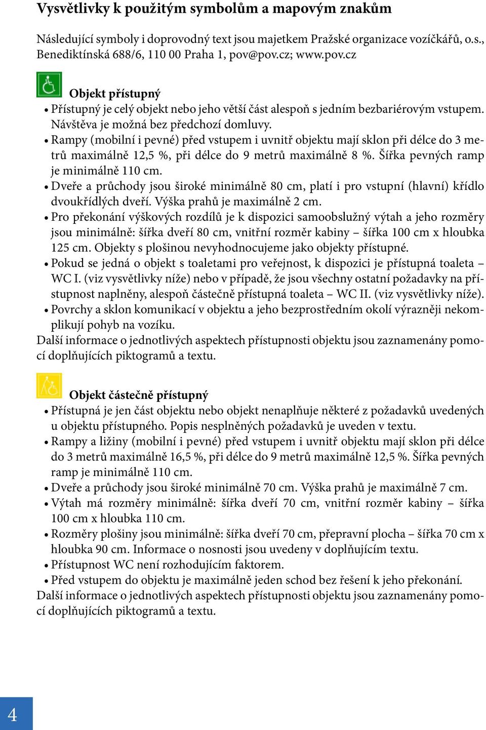 Šířka pevných ramp je minimálně 110 cm. Dveře a průchody jsou široké minimálně 80 cm, platí i pro vstupní (hlavní) křídlo dvoukřídlých dveří. Výška prahů je maximálně 2 cm.