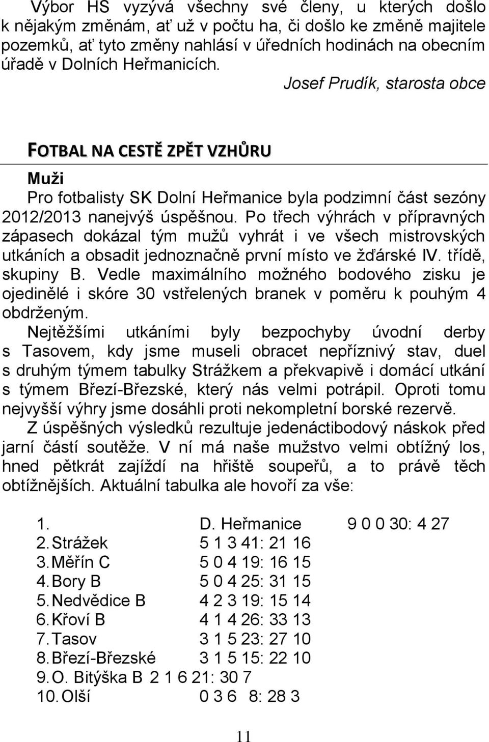 Po třech výhrách v přípravných zápasech dokázal tým mužů vyhrát i ve všech mistrovských utkáních a obsadit jednoznačně první místo ve žďárské IV. třídě, skupiny B.