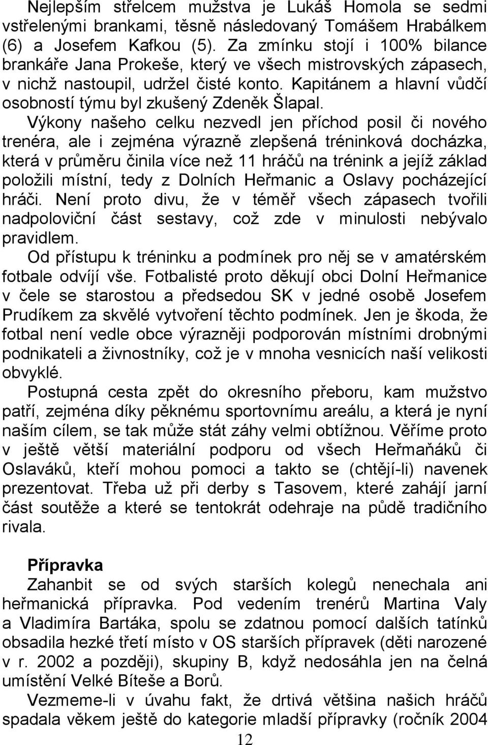 Výkony našeho celku nezvedl jen příchod posil či nového trenéra, ale i zejména výrazně zlepšená tréninková docházka, která v průměru činila více než 11 hráčů na trénink a jejíž základ položili