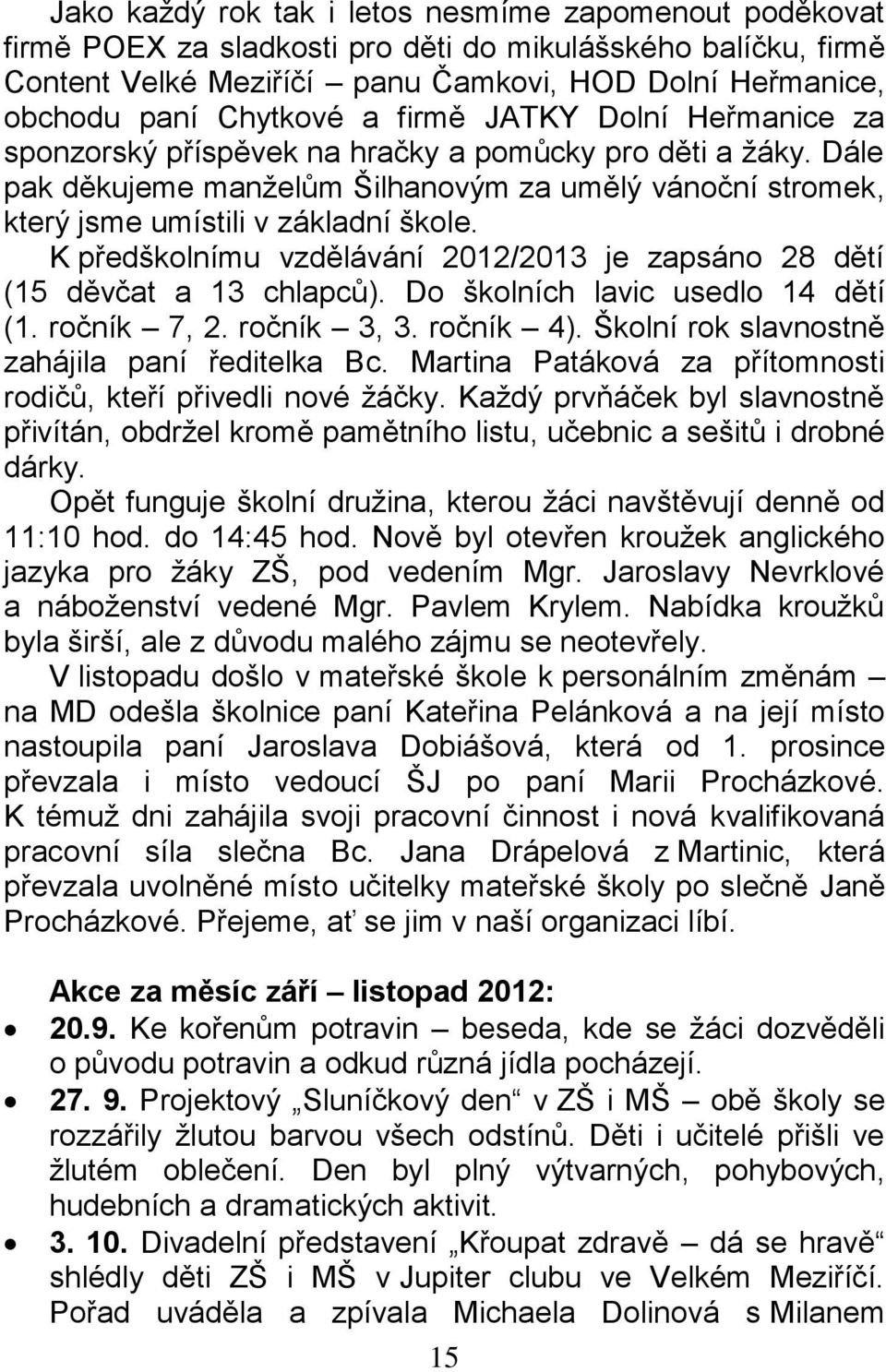 K předškolnímu vzdělávání 2012/2013 je zapsáno 28 dětí (15 děvčat a 13 chlapců). Do školních lavic usedlo 14 dětí (1. ročník 7, 2. ročník 3, 3. ročník 4).