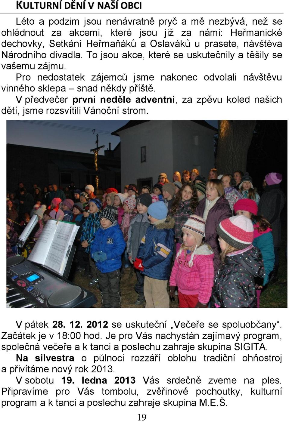 V předvečer první neděle adventní, za zpěvu koled našich dětí, jsme rozsvítili Vánoční strom. V pátek 28. 12. 2012 se uskuteční Večeře se spoluobčany. Začátek je v 18:00 hod.