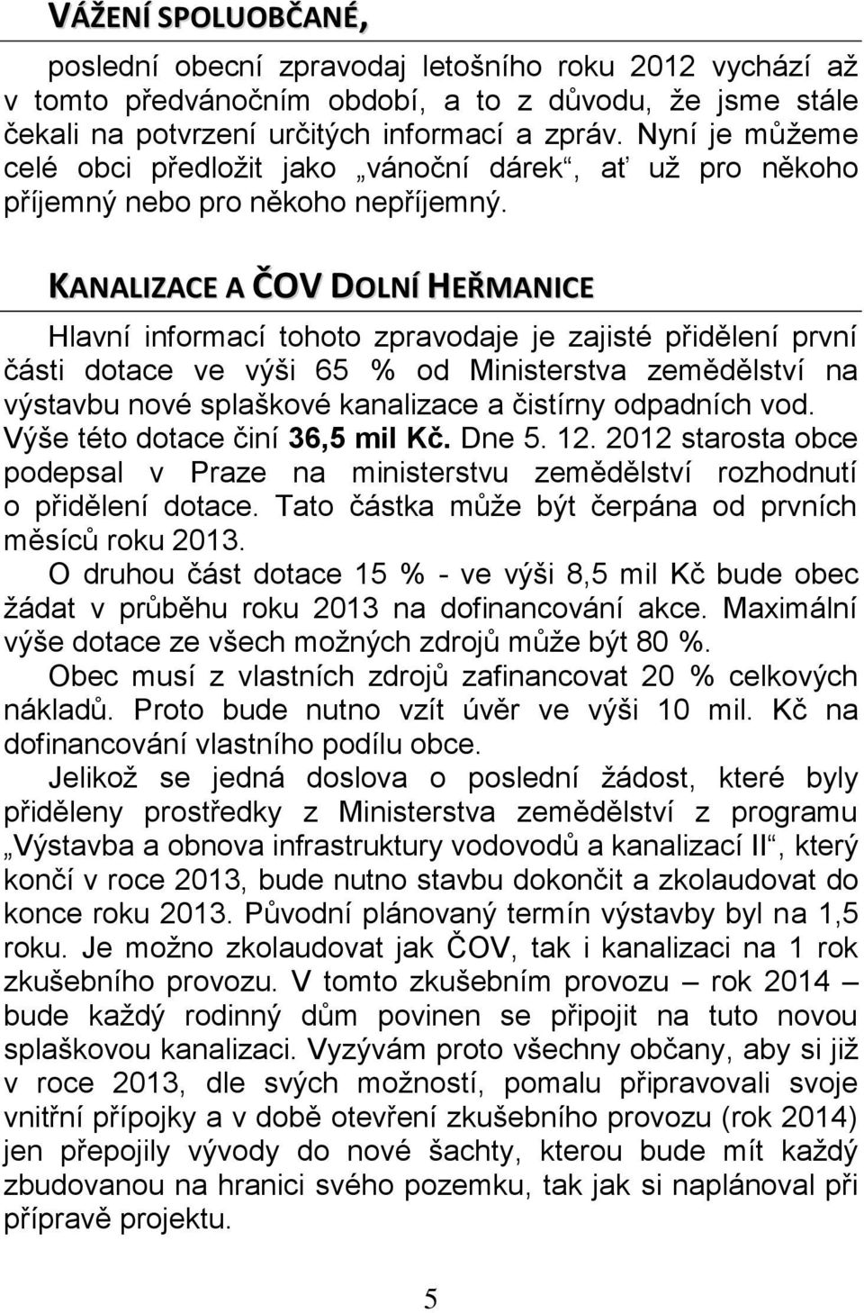 KANALIZACE A ČOV DOLNÍ HEŘMANICE Hlavní informací tohoto zpravodaje je zajisté přidělení první části dotace ve výši 65 % od Ministerstva zemědělství na výstavbu nové splaškové kanalizace a čistírny