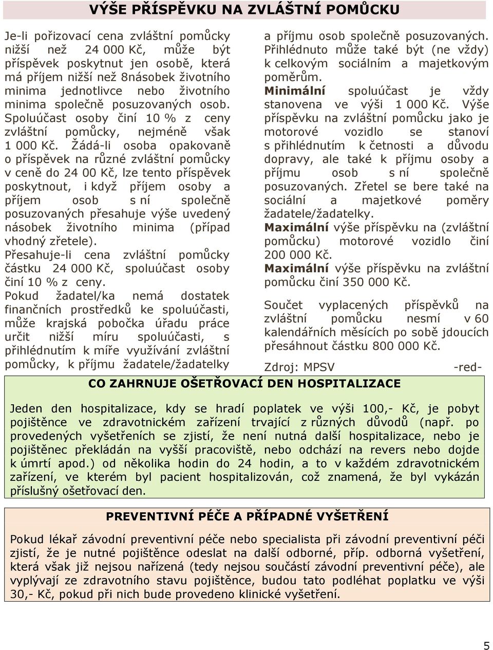 Žádá-li osoba opakovaně o příspěvek na různé zvláštní pomůcky v ceně do 24 00 Kč, lze tento příspěvek poskytnout, i když příjem osoby a příjem osob s ní společně posuzovaných přesahuje výše uvedený