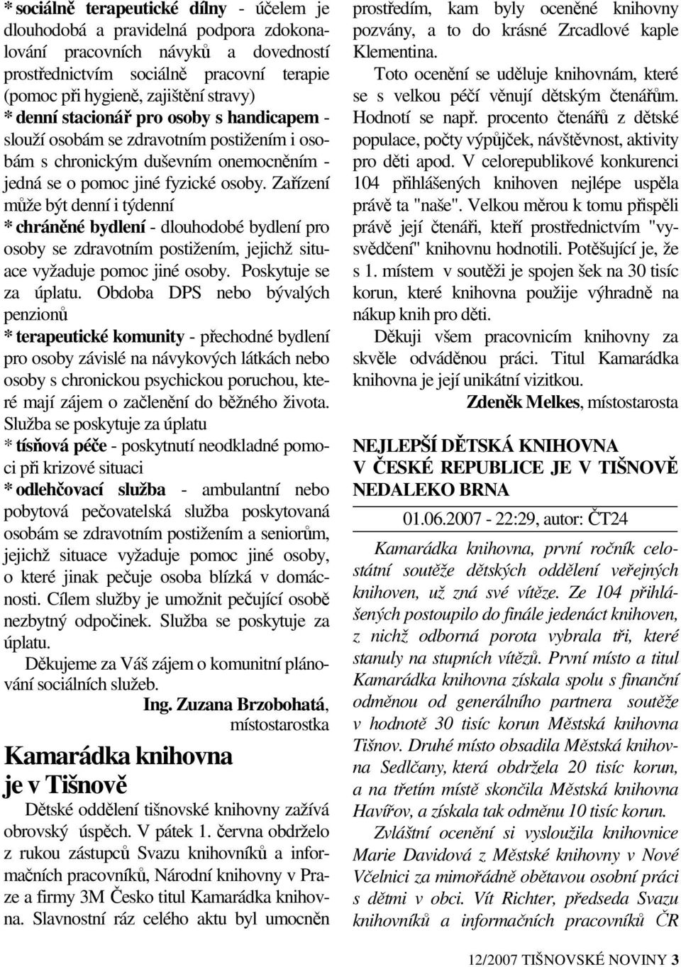 Zařízení může být denní i týdenní * chráněné bydlení - dlouhodobé bydlení pro osoby se zdravotním postižením, jejichž situace vyžaduje pomoc jiné osoby. Poskytuje se za úplatu.