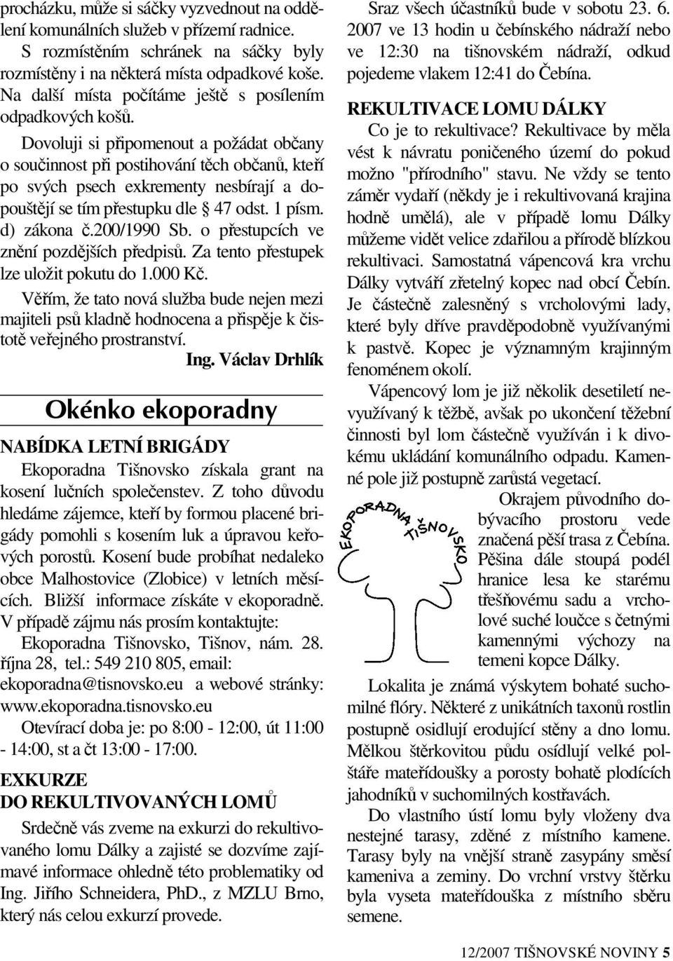 Dovoluji si připomenout a požádat občany o součinnost při postihování těch občanů, kteří po svých psech exkrementy nesbírají a dopouštějí se tím přestupku dle 47 odst. 1 písm. d) zákona č.200/1990 Sb.