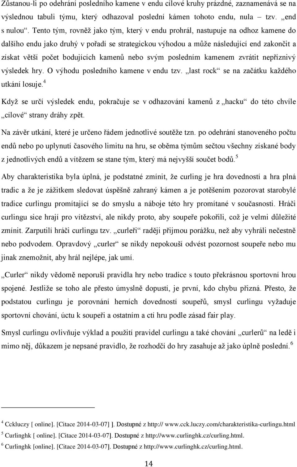 kamenů nebo svým posledním kamenem zvrátit nepříznivý výsledek hry. O výhodu posledního kamene v endu tzv. last rock se na začátku každého utkání losuje.