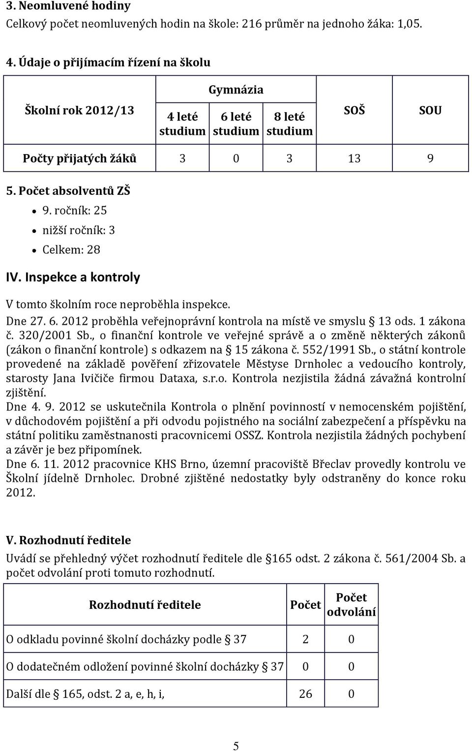 ročník: 25 nižší ročník: 3 Celkem: 28 IV. Inspekce a kontroly V tomto školním roce neproběhla inspekce. Dne 27. 6. 2012 proběhla veřejnoprávní kontrola na místě ve smyslu 13 ods. 1 zákona č.