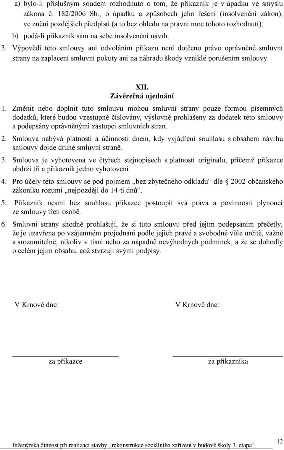 Výpovědí této smlouvy ani odvoláním příkazu není dotčeno právo oprávněné smluvní strany na zaplacení smluvní pokuty ani na náhradu škody vzniklé porušením smlouvy. XII. Závěrečná ujednání 1.