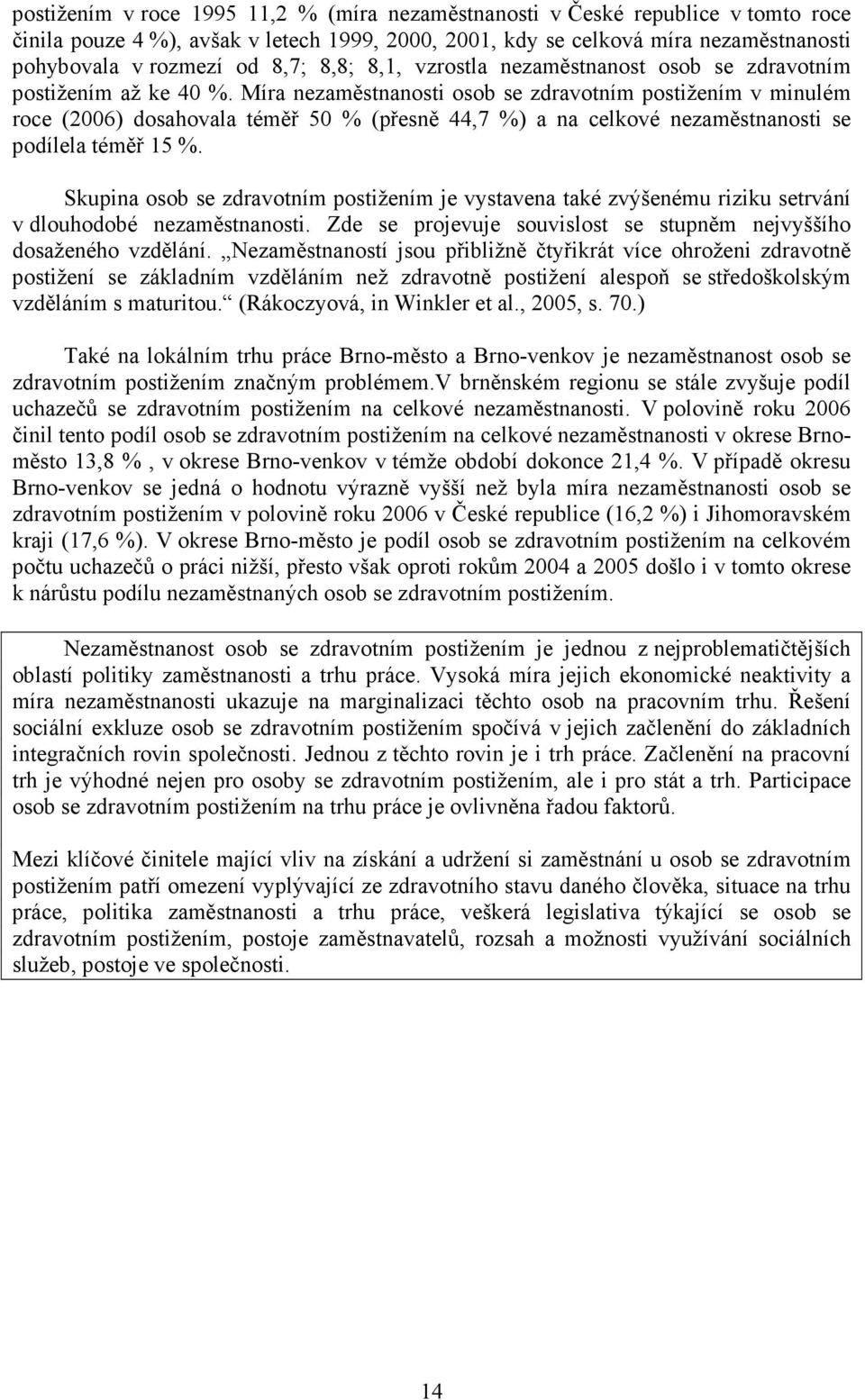 Míra nezaměstnanosti osob se zdravotním postižením v minulém roce (2006) dosahovala téměř 50 % (přesně 44,7 %) a na celkové nezaměstnanosti se podílela téměř 15 %.