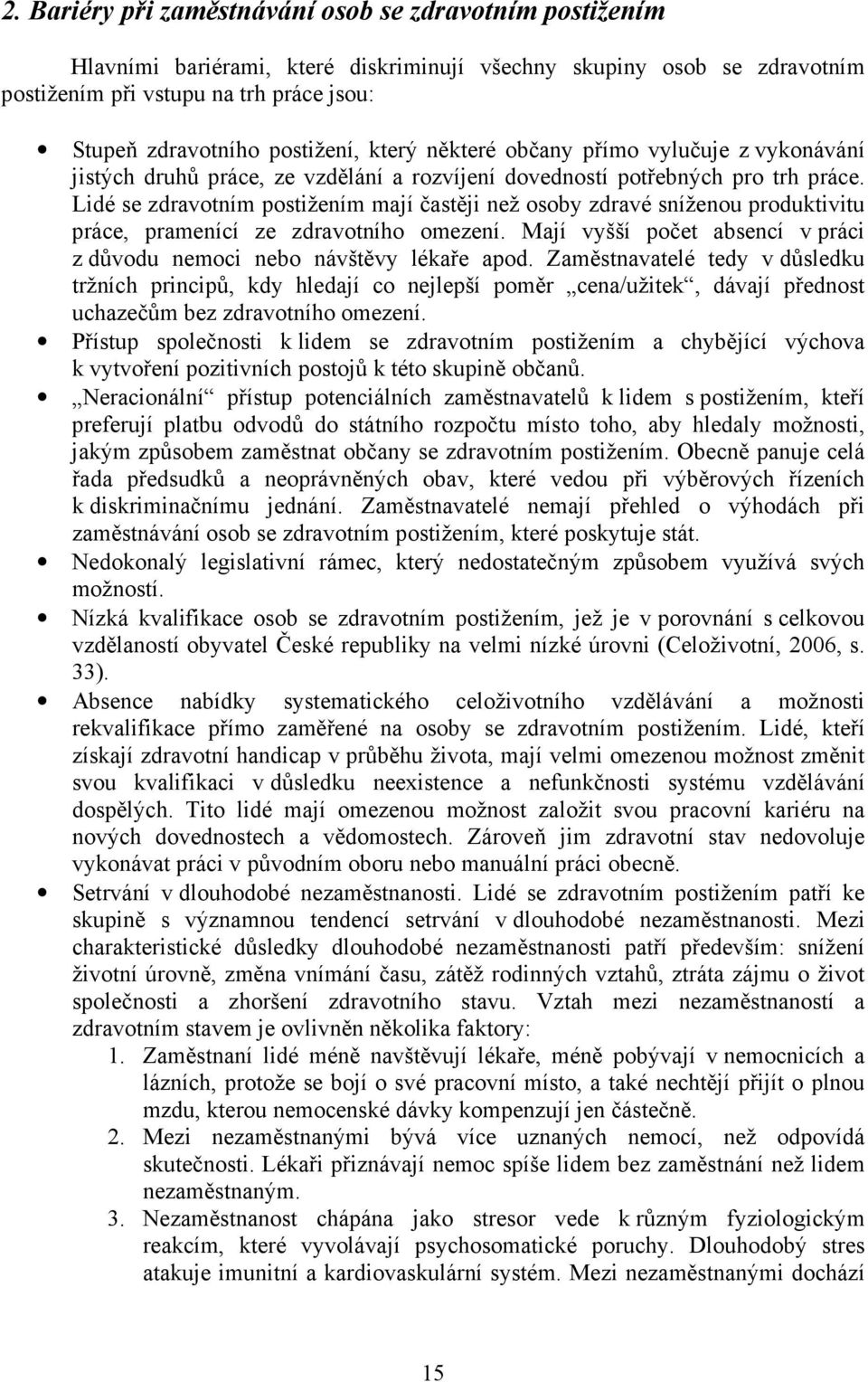 Lidé se zdravotním postižením mají častěji než osoby zdravé sníženou produktivitu práce, pramenící ze zdravotního omezení. Mají vyšší počet absencí v práci z důvodu nemoci nebo návštěvy lékaře apod.