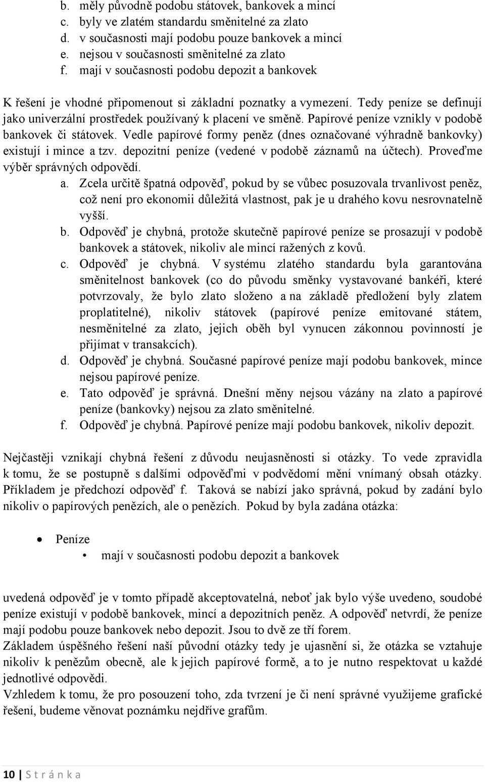 Papírvé peníze vznikly v pdbě bankvek či státvek. Vedle papírvé frmy peněz (dnes značvané výhradně bankvky) existují i mince a tzv. depzitní peníze (vedené v pdbě záznamů na účtech).