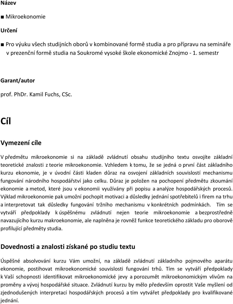 Vzhledem k tmu, že se jedná první část základníh kurzu eknmie, je v úvdní části kladen důraz na svjení základních suvislstí mechanismu fungvání nárdníh hspdářství jak celku.